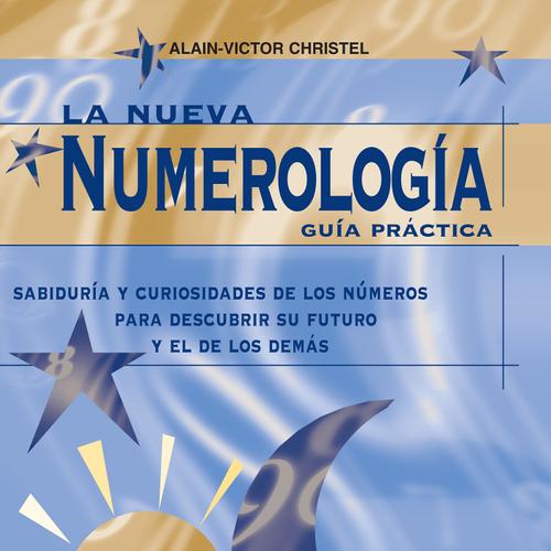 La nueva numerología: Guía Práctica. Sabiduría y curiosidades de los números para descubrir su futuro y el de los demas