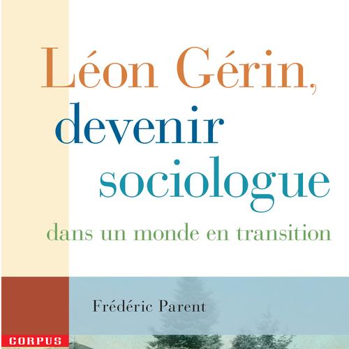 Léon Gérin, devenir sociologue dans un monde en transition