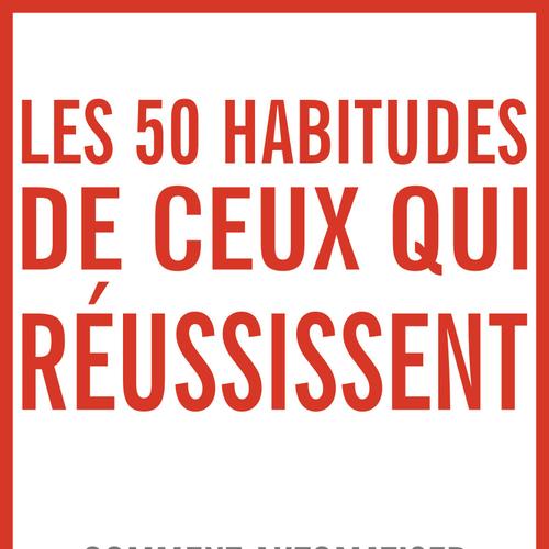 Les 50 habitudes de ceux qui réussissent