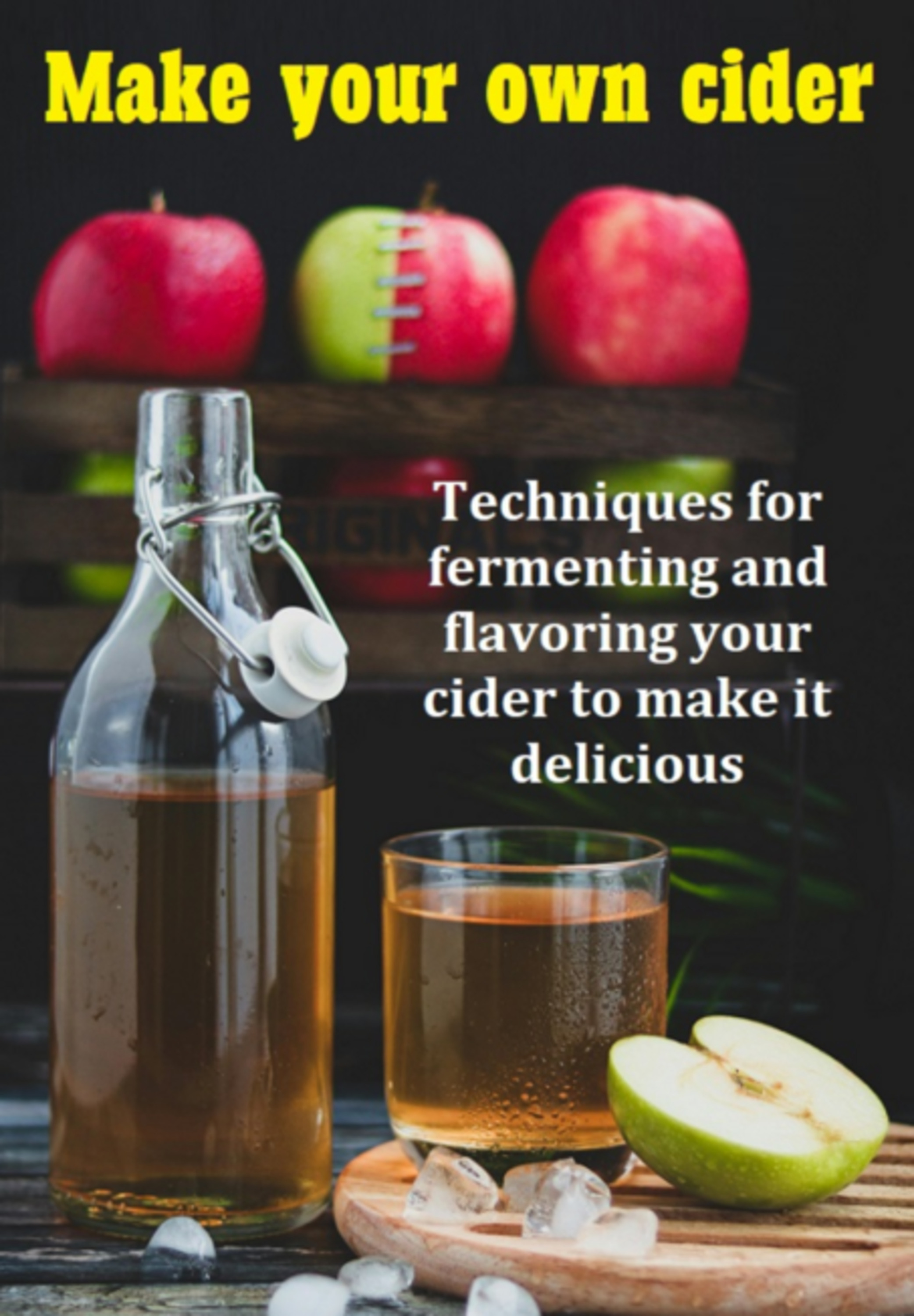 Make Your Own Cider Techniques For Fermenting And Flavoring Your Cider To Make It Delicious