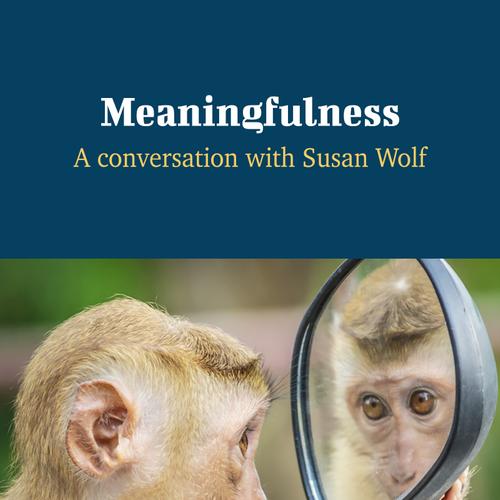 Meaningfulness - A Conversation with Susan Wolf