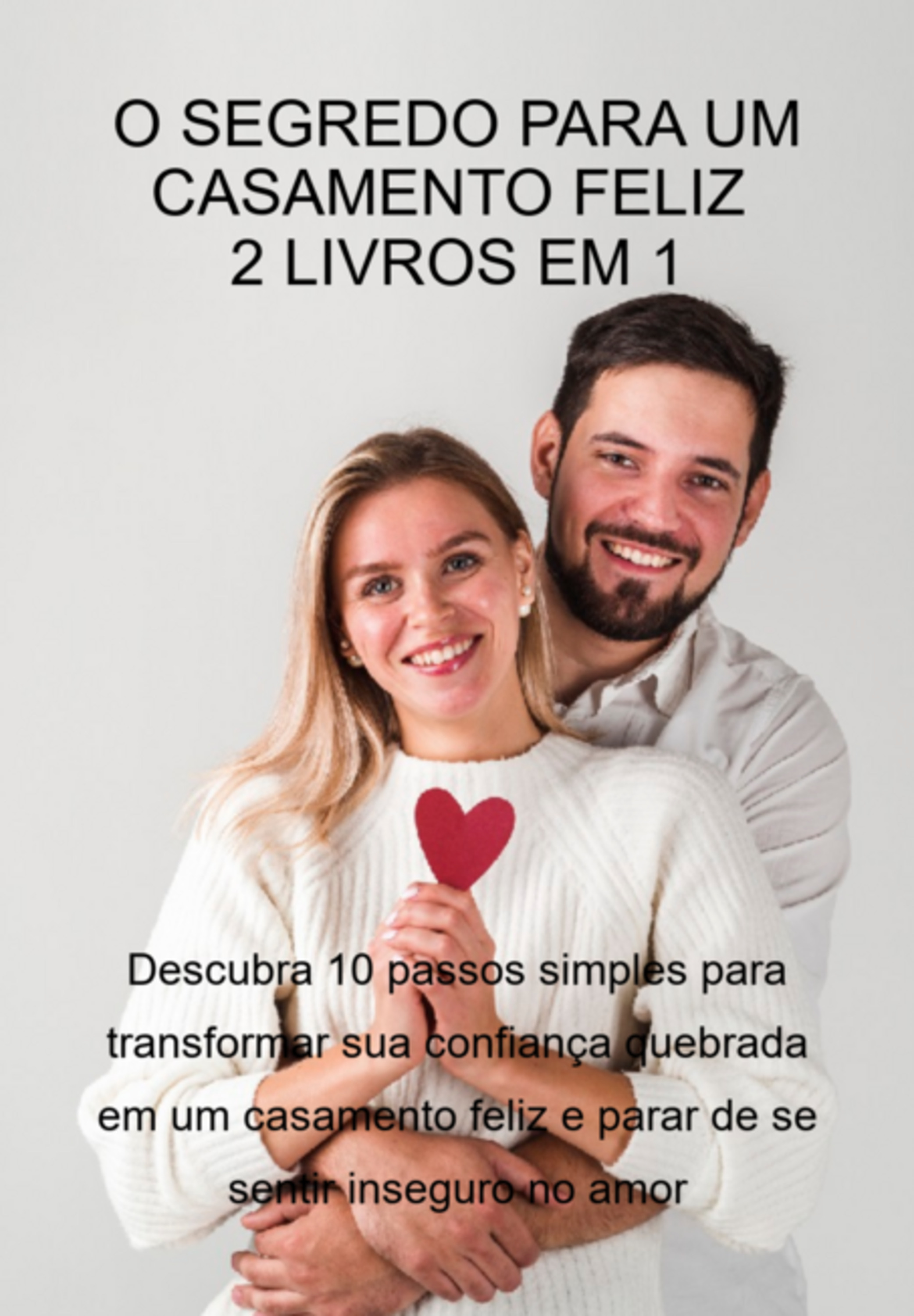 O Segredo Para Um Casamento Feliz – 2 Livros Em 1: Descubra 10 Passos Simples Para Transformar Sua Confiança Quebrada Em Um Casamento Feliz E Parar De Se Sentir Inseguro No Amor