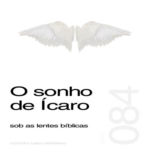 O sonho de Ícaro sob as lentes bíblicas - Sermão 084
