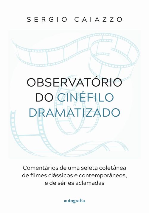 Observatório do cinéfilo dramatizado: comentários de uma seleta coletânea de filmes clássicos e contemporâneos, e de séries aclamadas