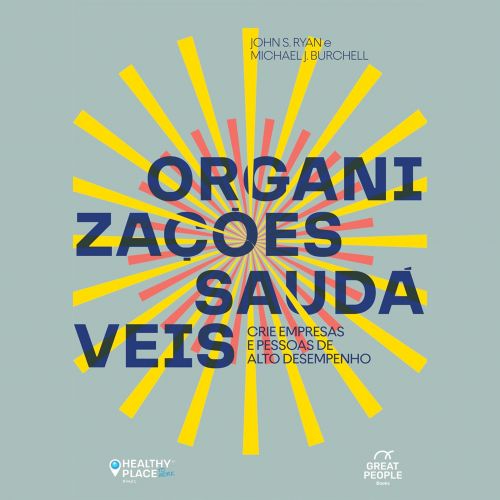 Organizações saudáveis - Crie pessoas e empresas de alto desempenho 