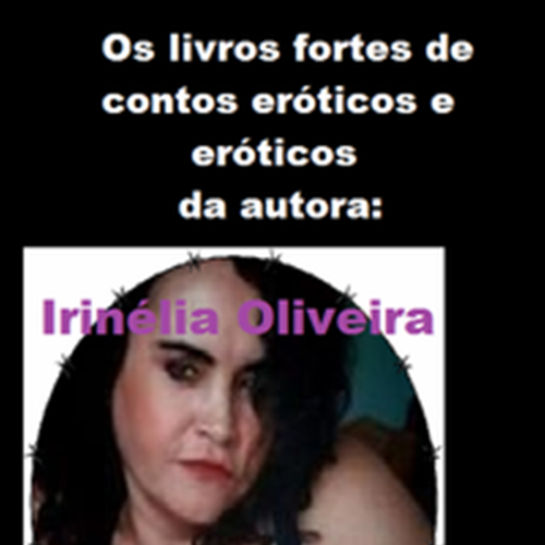 Os livros fortes de contos eróticos e eróticos da autora: Irinélia Oliveira