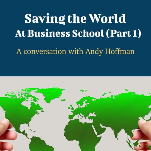 Saving The World At Business School (Part 1) - A Conversation with Andy Hoffman