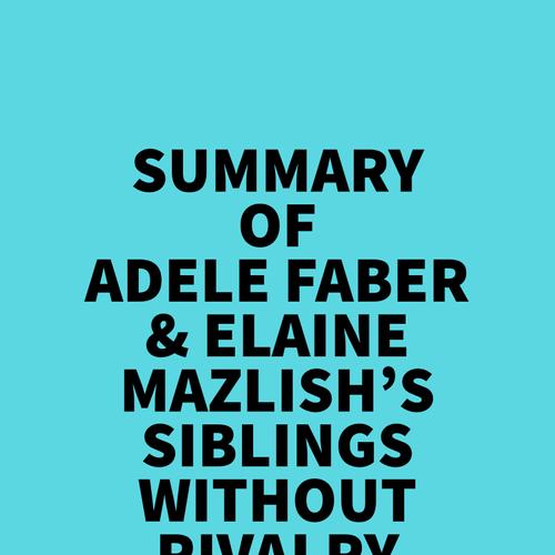 Summary of Adele Faber & Elaine Mazlish's Siblings Without Rivalry