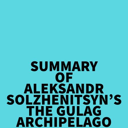 Summary of Aleksandr Solzhenitsyn's The Gulag Archipelago