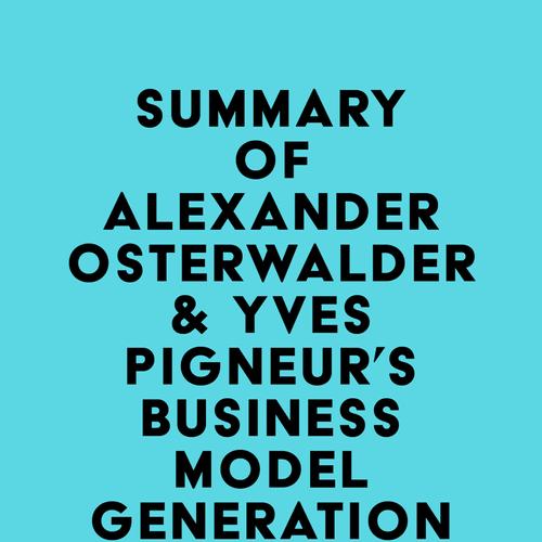 Summary of Alexander Osterwalder & Yves Pigneur's Business Model Generation