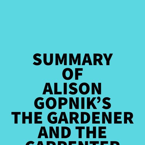 Summary of Alison Gopnik's The Gardener And The Carpenter