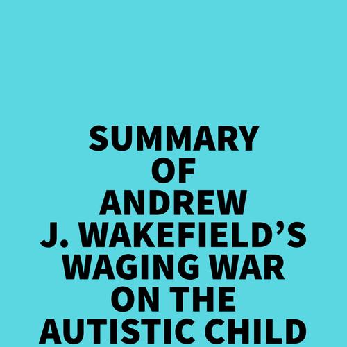 Summary of Andrew J. Wakefield's Waging War On The Autistic Child