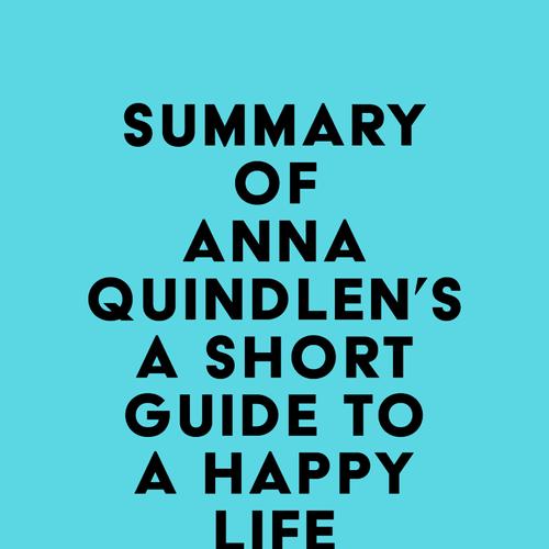 Summary of Anna Quindlen's A Short Guide to a Happy Life