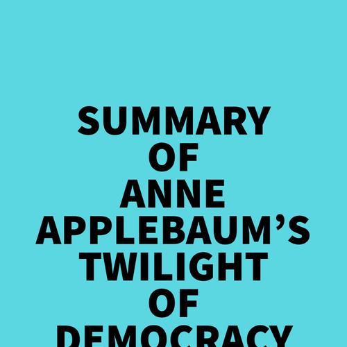 Summary of Anne Applebaum's Twilight of Democracy