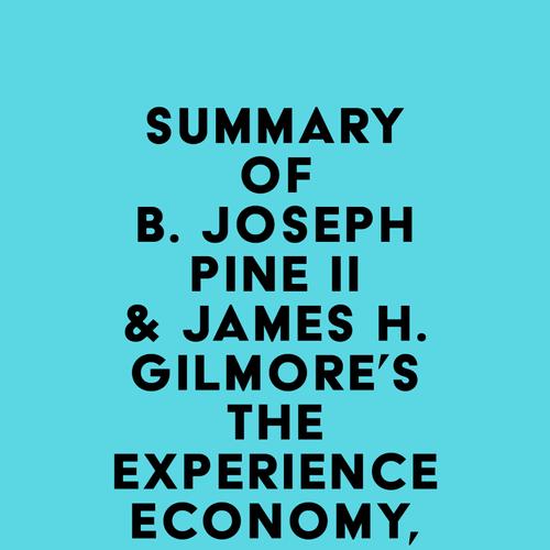 Summary of B. Joseph Pine II & James H. Gilmore's The Experience Economy, With a New Preface by the Authors