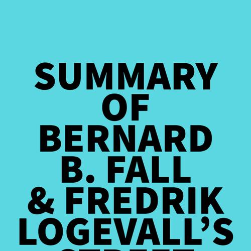 Summary of Bernard B. Fall & Fredrik Logevall's Street Without Joy