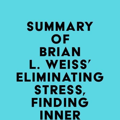 Summary of Brian L. Weiss' Eliminating Stress, Finding Inner Peace