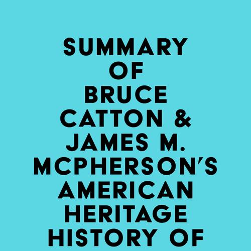 Summary of Bruce Catton & James M. McPherson's American Heritage History of the Civil War