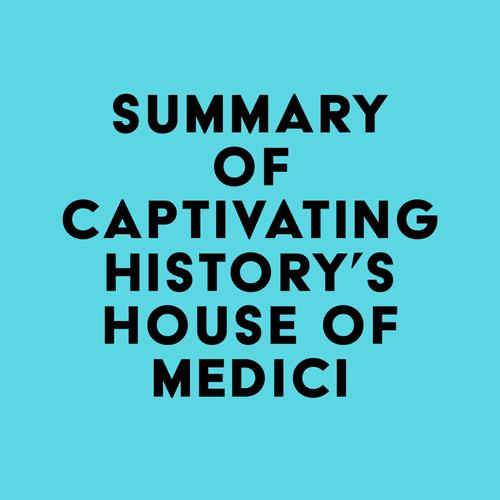 Summary of Captivating History's House of Medici