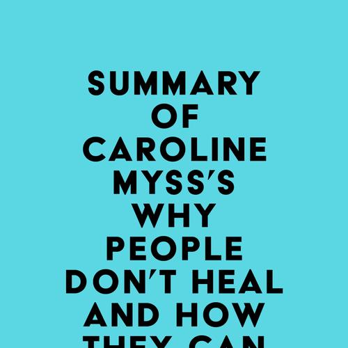 Summary of Caroline Myss's Why People Don't Heal and How They Can