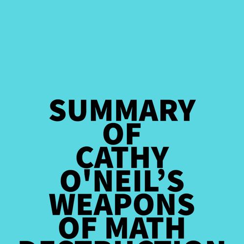 Summary of Cathy O'Neil's Weapons of Math Destruction