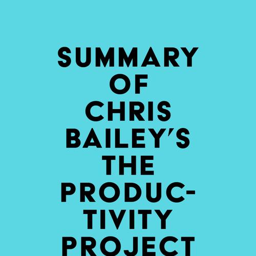 Summary of Chris Bailey's The Productivity Project