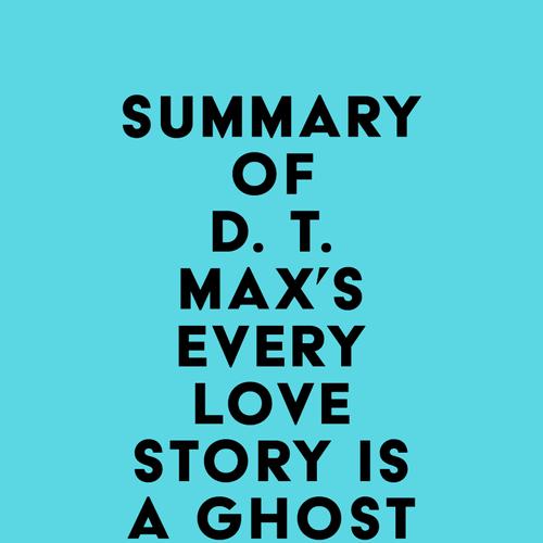 Summary of D. T. Max's Every Love Story Is a Ghost Story