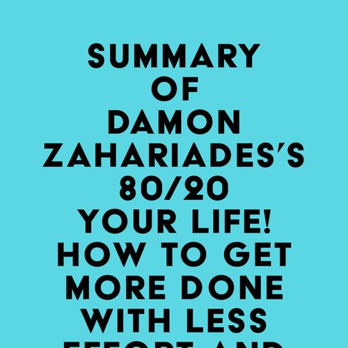 Summary of Damon Zahariades's 80/20 Your Life! How To Get More Done With Less Effort And Change Your Life In The Process!