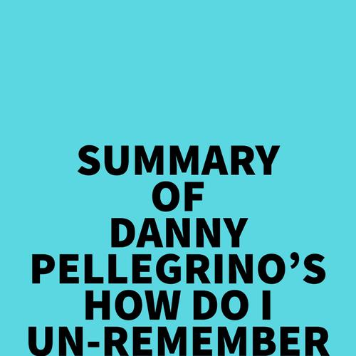 Summary of Danny Pellegrino's How Do I Un-Remember This?