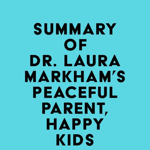 Summary of Dr. Laura Markham's Peaceful Parent, Happy Kids