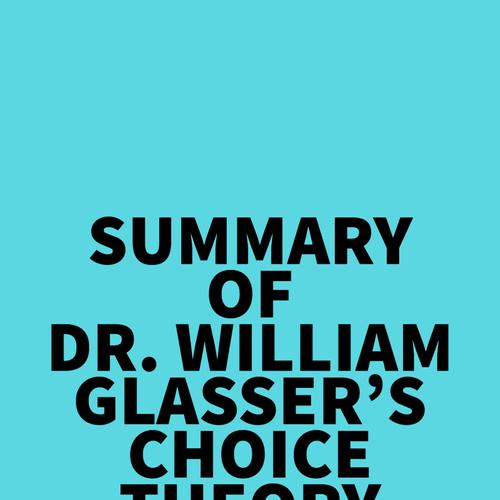 Summary of Dr. William Glasser's Choice Theory