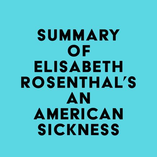 Summary of Elisabeth Rosenthal's An American Sickness