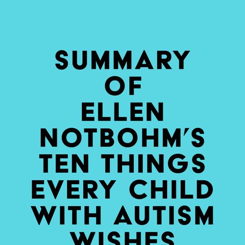 Summary of Ellen Notbohm's Ten Things Every Child with Autism Wishes You Knew