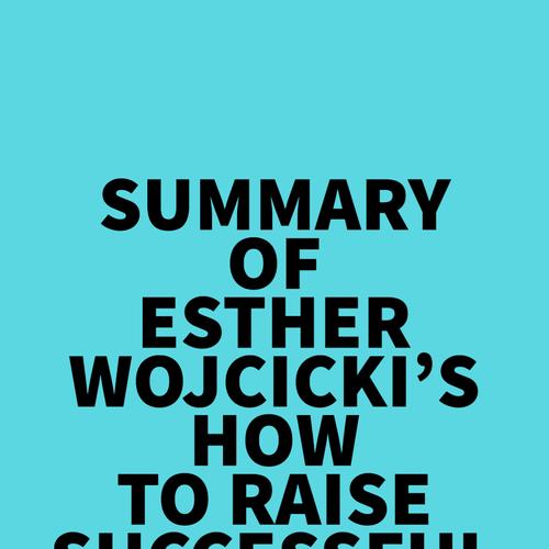 Summary of Esther Wojcicki's How To Raise Successful People