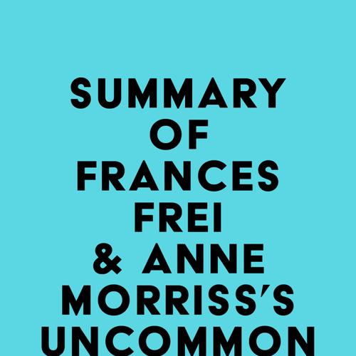 Summary of Frances Frei & Anne Morriss's Uncommon Service