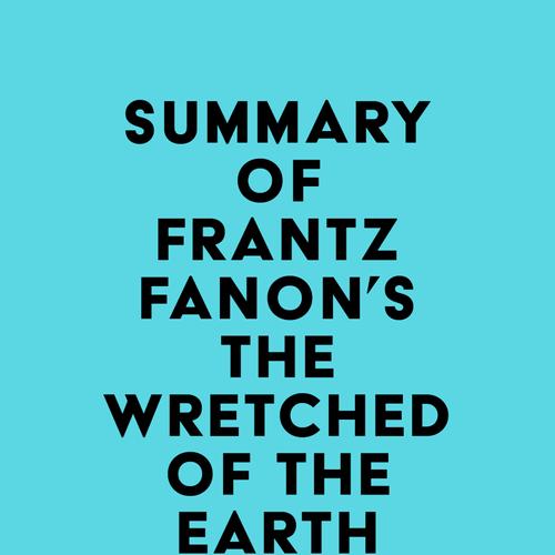 Summary of Frantz Fanon's The Wretched of the Earth