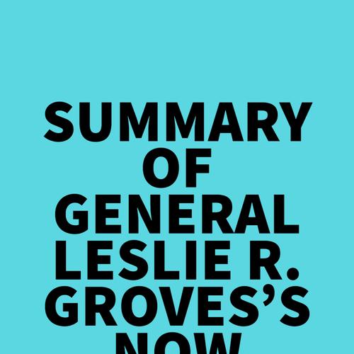 Summary of General Leslie R. Groves's Now It Can Be Told