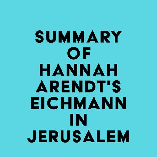 Summary of Hannah Arendt's Eichmann in Jerusalem