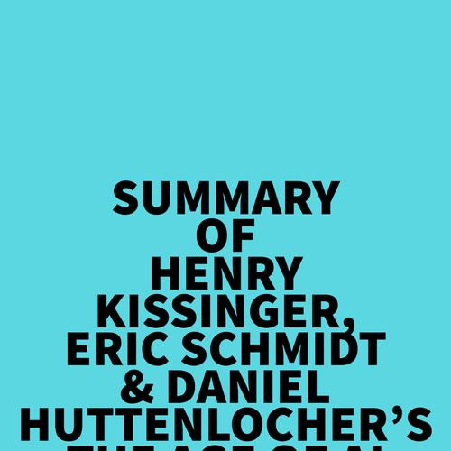 Summary of Henry Kissinger, Eric Schmidt & Daniel Huttenlocher's The Age of AI