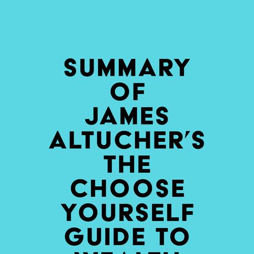 Summary of James Altucher's The Choose Yourself Guide To Wealth