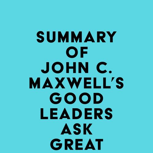 Summary of John C. Maxwell's Good Leaders Ask Great Questions