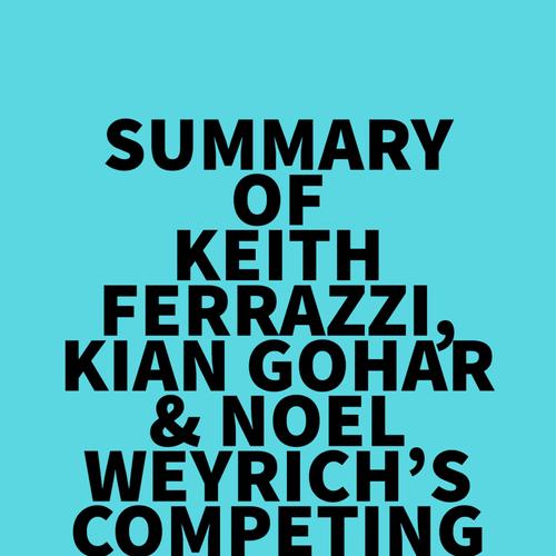 Summary of Keith Ferrazzi, Kian Gohar & Noel Weyrich's Competing in the New World of Work