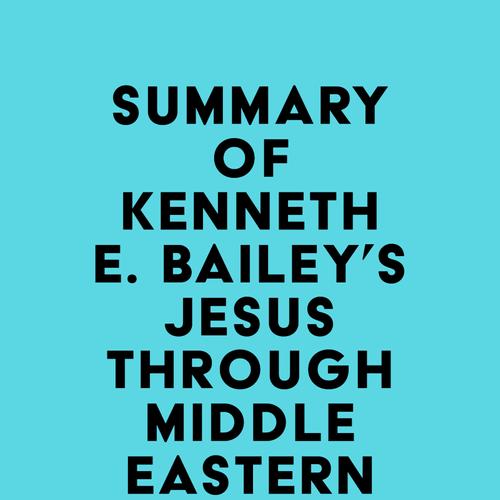 Summary of Kenneth E. Bailey's Jesus Through Middle Eastern Eyes