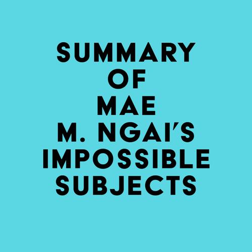 Summary of Mae M. Ngai's Impossible Subjects