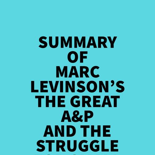 Summary of Marc Levinson's The Great A&P And The Struggle For Small Business In America