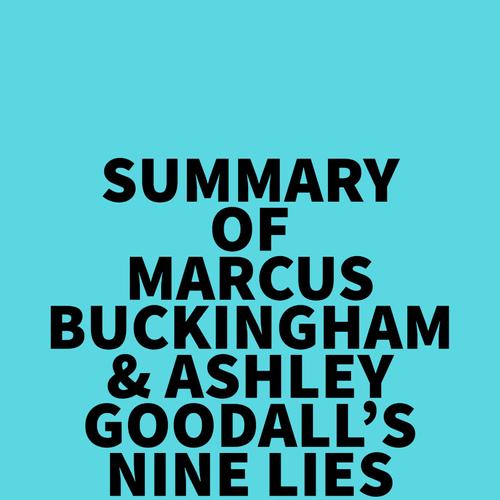 Summary of Marcus Buckingham & Ashley Goodall's Nine Lies About Work