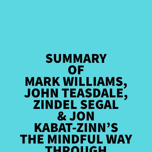 Summary of Mark Williams, John Teasdale, Zindel Segal & Jon Kabat-Zinn's The Mindful Way Through Depression