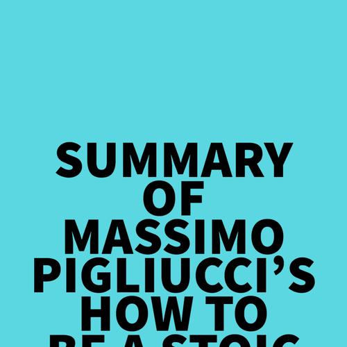 Summary of Massimo Pigliucci's How to Be a Stoic