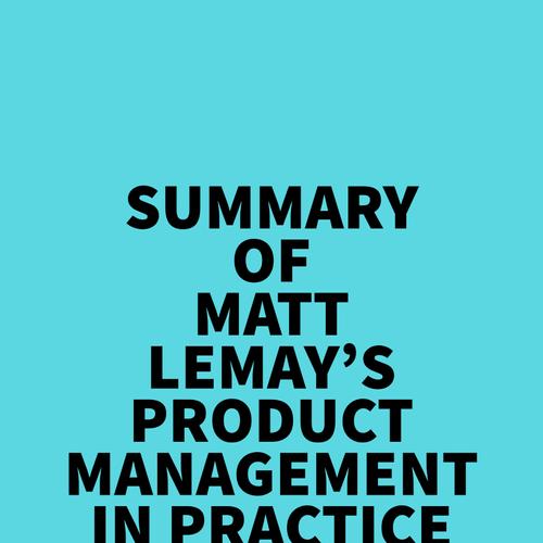 Summary of Matt Lemay's Product Management in Practice