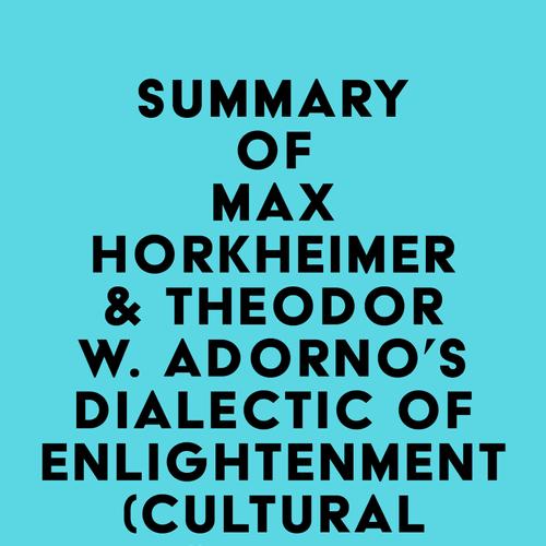 Summary of Max Horkheimer & Theodor W. Adorno's Dialectic of Enlightenment (Cultural Memory in the Present)